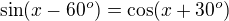 $\sin(x-60^o) =\cos(x+30^o)$