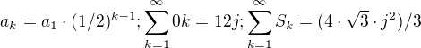 $a_{k}=a_{1}\cdot (1/2)^{k-1}; \sum_{k=1}^{\infty} 0k=12j; \sum_{k=1}^{\infty } S_{k}=(4\cdot \sqrt{3} \cdot j^{2})/3$
