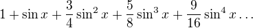 $1+\sin x + \frac {3}{4}\sin^2 x + \frac {5}{8}\sin^3 x + \frac {9}{16}\sin^4 x\ldots$