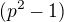 $(p^{2}-1)$