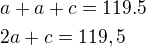 $a+a+c=119.5\nl2a+c=119,5$