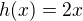$h(x)=2x$