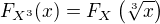 $F_{X^3}{\(x\)}=F_X\(\sqrt[3]{x}\)$
