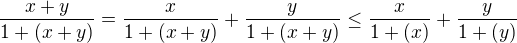 $\frac{x+y}{1+(x+y)} = \frac{x}{1+(x+y)}+\frac{y}{1+(x+y)}\leq \frac{x}{1+(x)}+\frac{y}{1+(y)}$