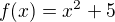 $f(x)=x^2 +5$