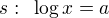 $s:\enspace \log x=a $