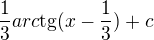 $\frac{1}{3}arc\text{tg}(x-\frac{1}{3})+c$