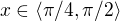 $x\in \langle\pi/4,\pi/2\rangle$