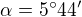 $\alpha=5^\circ 44^\prime$