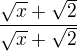 $\frac{\sqrt{x}+\sqrt{2}}{\sqrt{x}+\sqrt{2}}$