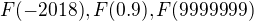 $F(-2018), F(0.9), F(9999999)$