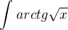 $\int_{}^{}arctg\sqrt{x}$