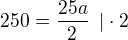 $250=\frac{25a}{2}\enspace |\cdot 2$