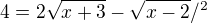 $4=2\sqrt{x+3}-\sqrt{x-2}/^{2}$