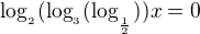kopírovat do textarea $\log_{_{2}}(\log_{_{3}}(\log_{_{\frac{1}{2}}}))x=0$