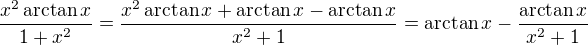 $\frac{x^2\arctan{x}}{1+x^2}=\frac{x^2\arctan{x}+\arctan{x}-\arctan{x}}{x^2+1}=\arctan{x}-\frac{\arctan{x}}{x^2+1}$