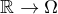 $\mathbb{R}\rightarrow \Omega $