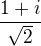 $\frac{1+i}{\sqrt{2}}$