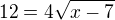 $12=4\sqrt{x-7}$
