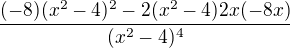$\frac {(-8)(x^{2}-4)^{2}-2(x^{2}-4)2x(-8x)}{{(x^{2}-4)^{4}}}$