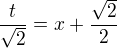 $\frac{t}{\sqrt2}=x+\frac{\sqrt2}{2}$