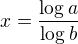 $x=\frac{\log{a}}{\log{b}}$