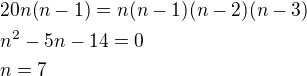 $20n(n-1)=n(n-1)(n-2)(n-3)\nln^2-5n-14=0\nln=7$