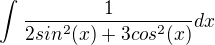$\int_{}^{}\frac{1}{2sin^2(x)+3cos^2(x)} dx$