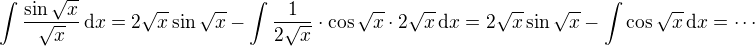 $\int\frac{\sin\sqrt{x}}{\sqrt{x}}\,\text{d}x=2\sqrt{x}\sin\sqrt{x}-\int \frac{1}{2\sqrt{x}}\cdot\cos\sqrt{x}\cdot 2\sqrt{x}\,\text{d}x=2\sqrt{x}\sin\sqrt{x}-\int\cos\sqrt{x}\,\text{d}x=\cdots$