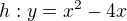 $h:y=x^2-4x$
