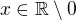 $x\in \mathbb{R}\setminus {0}$