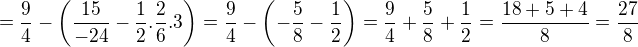 $=\frac{9}{4}-\(\frac{15}{-24}-\frac{1}{2}.\frac{2}{6}.3\)=\frac{9}{4}-\(-\frac{5}{8}-\frac{1}{2}\)=\frac{9}{4}+\frac{5}{8}+\frac{1}{2}=\frac{18+5+4}{8}=\frac{27}{8}$