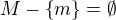 $M - \{m\} = \emptyset $