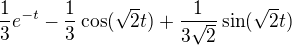 $\frac{1}{3}e^{-t}-\frac{1}{3}\cos (\sqrt2t)+\frac{1}{3\sqrt2}\sin(\sqrt{2}t)$