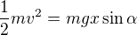 $\frac12mv^2=mgx\sin\alpha$