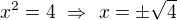 $x^2=4 \ \Rightarrow \ x=\pm \sqrt{4}$