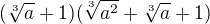 $(\sqrt [3]{a}+1) (\sqrt [3]{a^2}+\sqrt [3]{a}+1)$