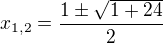 $x_{1,2} = \frac{1 \pm \sqrt{1+24}}{2}$