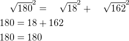 ${\quad\sqrt{180}}^2={\quad\sqrt{18}}^2+{\quad\sqrt{162}}^2\nl 180=18+162\nl180=180$