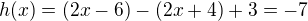 $h(x)=(2x-6)-(2x+4)+3 = -7$