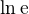 $\ln\mathrm{e}$