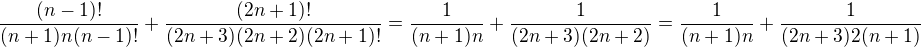 $\frac{(n-1)!}{(n+1)n(n-1)!}+\frac{(2n+1)!}{(2n+3)(2n+2)(2n+1)!}=\frac{1}{(n+1)n}+\frac{1}{(2n+3)(2n+2)}=\frac{1}{(n+1)n}+\frac{1}{(2n+3)2(n+1)}$