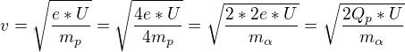 $v=\sqrt{\frac{e*U}{m_{p}}}=\sqrt{\frac{4e*U}{4m_{p}}}=\sqrt{\frac{2*2e*U}{m_{\alpha }}}=\sqrt{\frac{2Q_{p}*U}{m_{\alpha }}}$