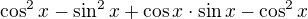 $\cos^2x-\sin^2x+\cos x \cdot \sin x-\cos^2x$