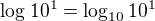 $\log_{}10^1=\log_{10}10^1$