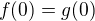 $f(0)=g(0)$