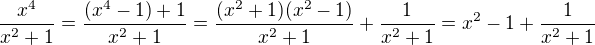 $\frac{x^4}{x^2+1}=\frac{(x^4-1)+1}{x^2+1}=\frac{(x^2+1)(x^2-1)}{x^2+1}+\frac{1}{x^2+1}=x^2-1+\frac{1}{x^2+1}$
