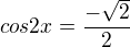 $cos2x=\frac{-\sqrt2}{2}$