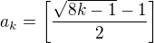 $a_k=\left[\frac{\sqrt{8k-1}-1}{2}\right]$