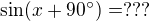 $\sin (x +90�)=???$